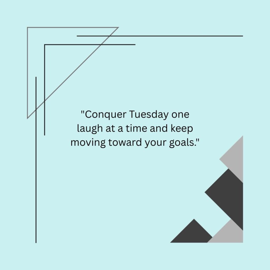 Conquer Tuesday one laugh at a time and keep moving toward your goals.