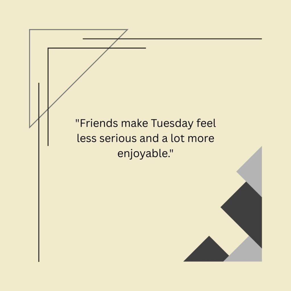 Friends make Tuesday feel less serious and a lot more enjoyable.